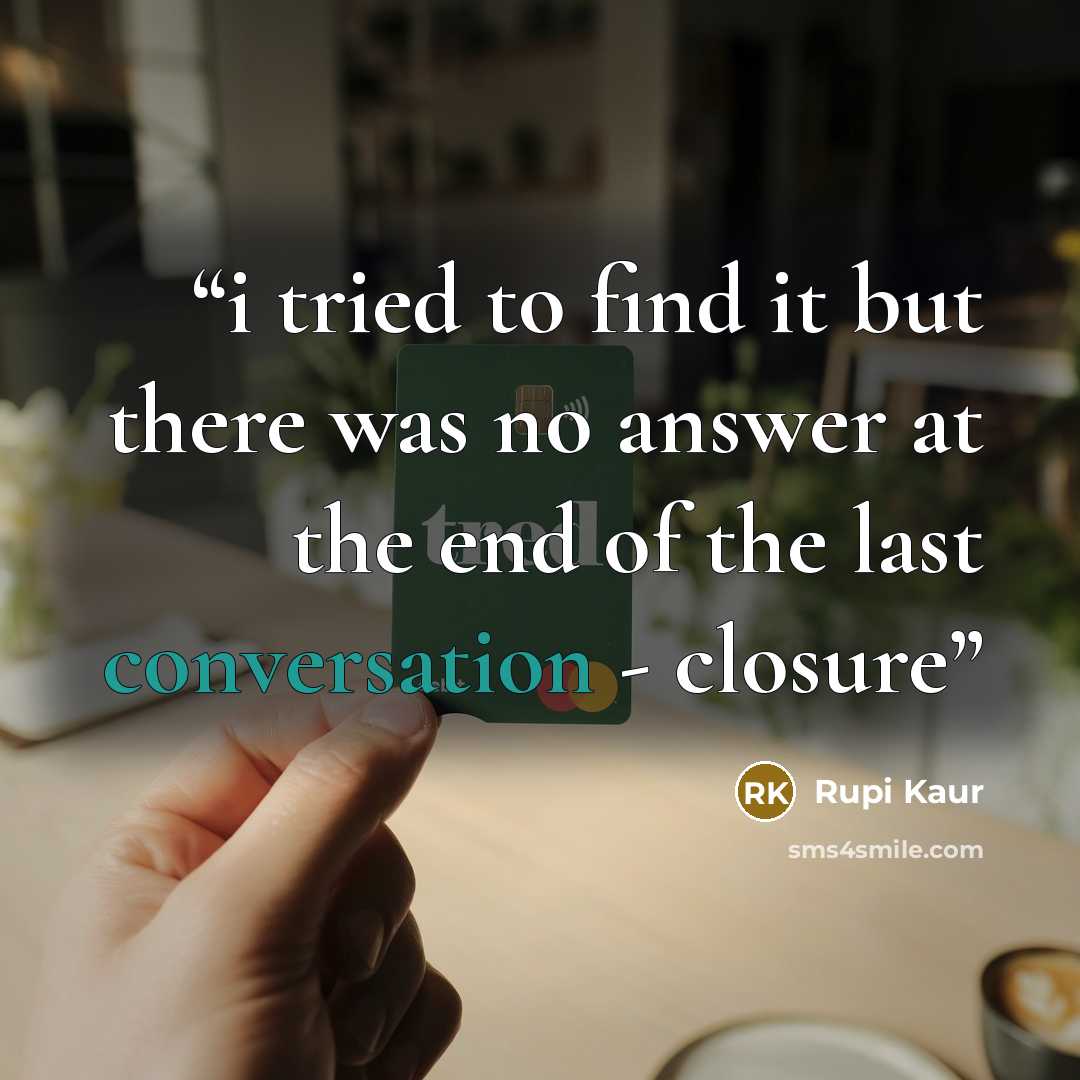 “i tried to find it but there was no answer at the end of the last conversation - closure” quote by Rupi Kaur