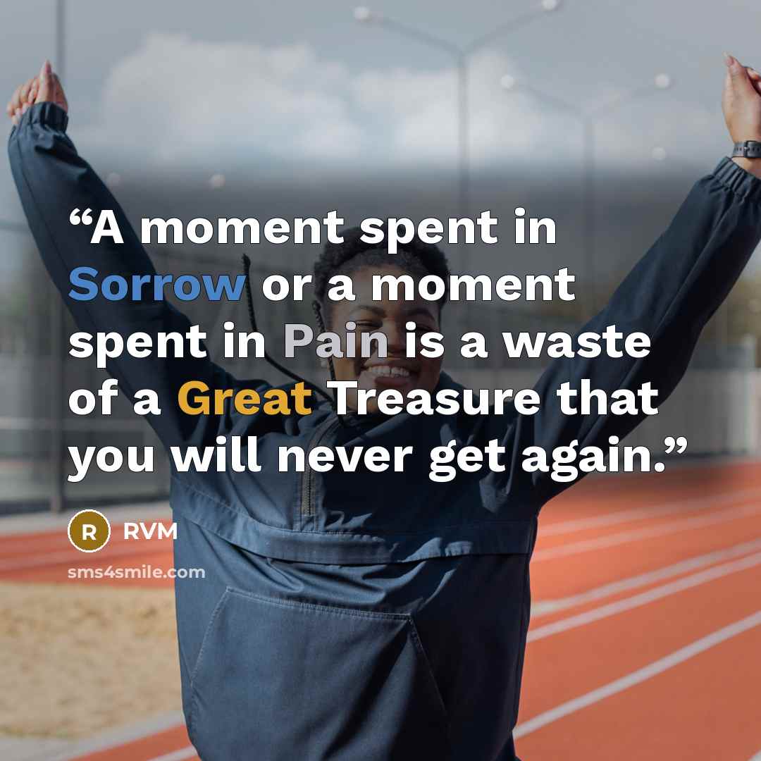 “A moment spent in Sorrow or a moment spent in Pain is a waste of a Great Treasure that you will never get again.” quote by RVM