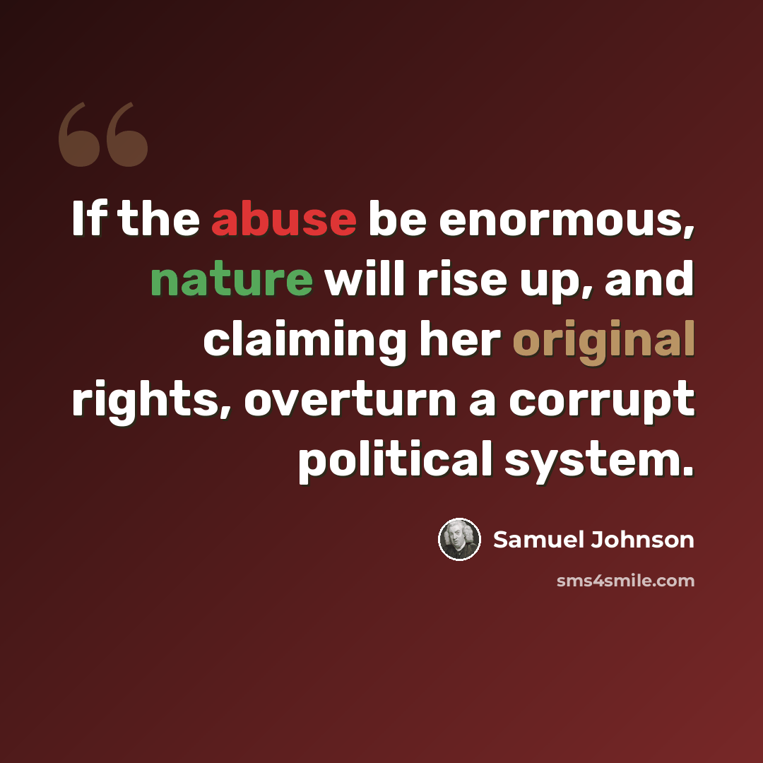 “If the abuse be enormous, nature will rise up, and claiming her original rights, overturn a corrupt political system.” quote by Samuel Johnson
