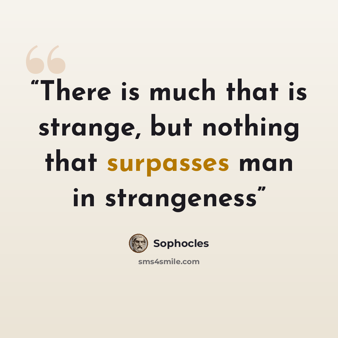 “There is much that is strange, but nothing that surpasses man in strangeness” quote by Sophocles