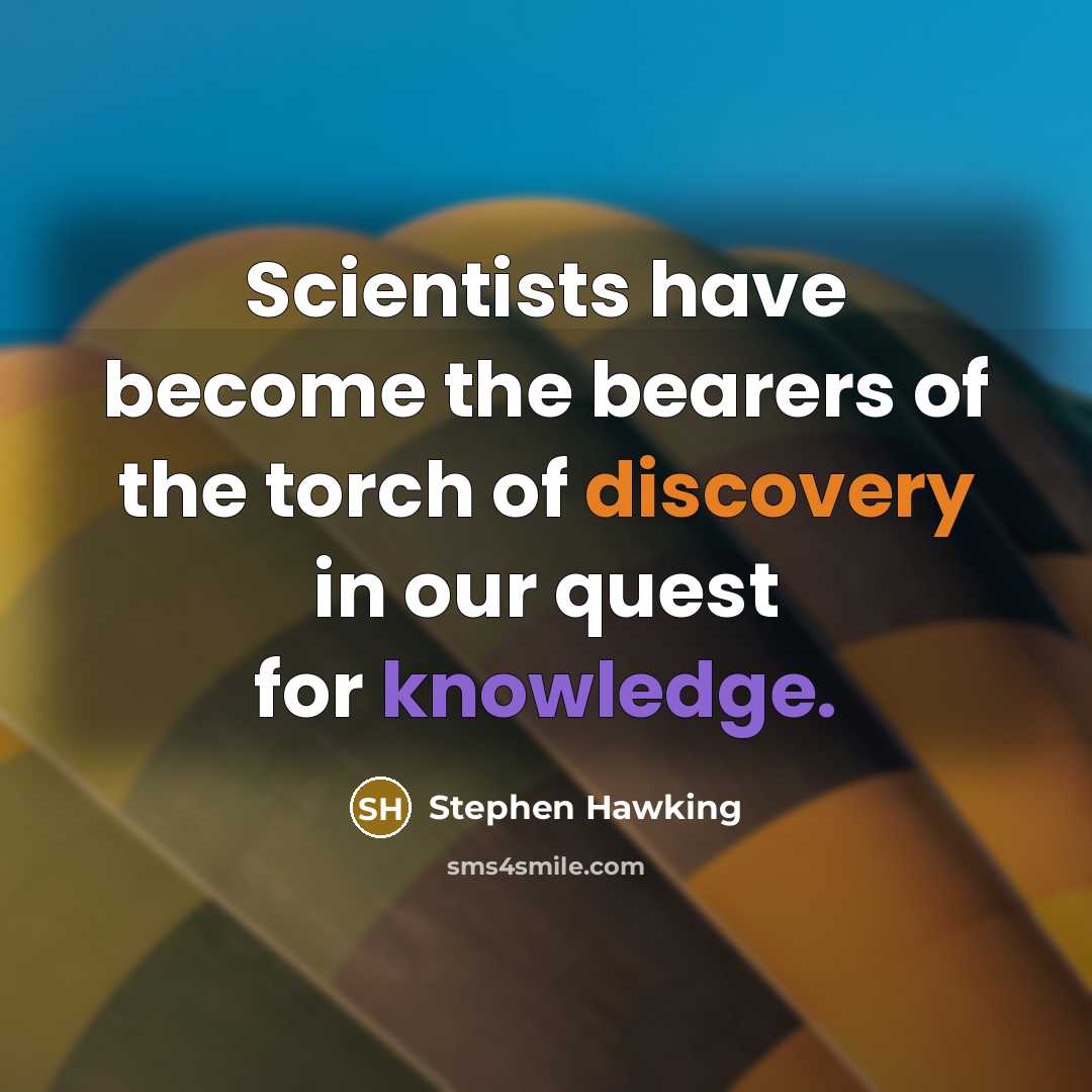 “Scientists have become the bearers of the torch of discovery in our quest for knowledge.” quote by Stephen Hawking