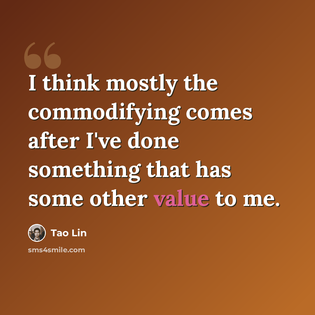 “I think mostly the commodifying comes after I've done something that has some other value to me.” quote by Tao Lin