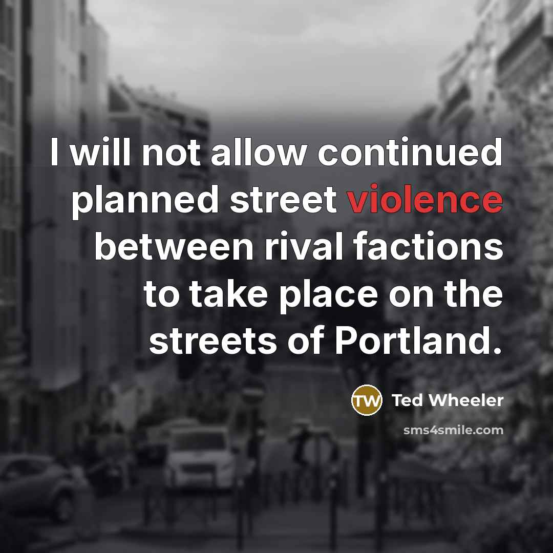 “I will not allow continued planned street violence between rival factions to take place on the streets of Portland.” quote by Ted Wheeler