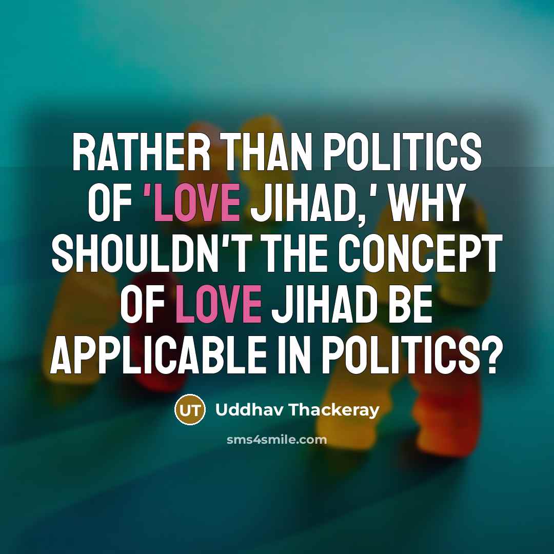 “Rather than politics of 'love jihad,' why shouldn't the concept of Love Jihad be applicable in politics?” quote by Uddhav Thackeray
