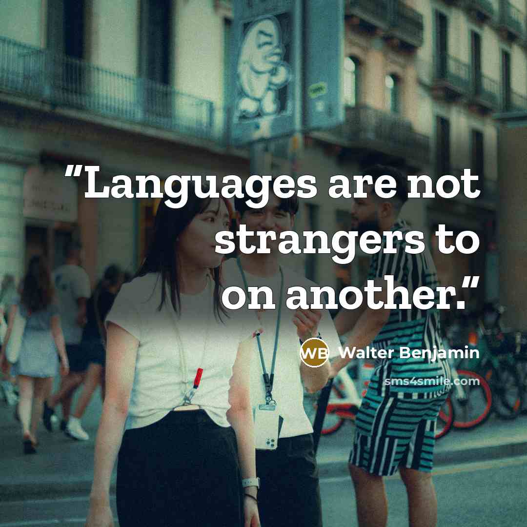 “Languages are not strangers to on another.” quote by Walter Benjamin