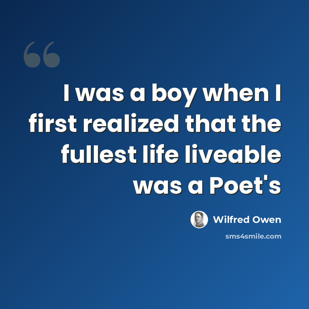 “I was a boy when I first realized that the fullest life liveable was a Poet's” quote by Wilfred Owen