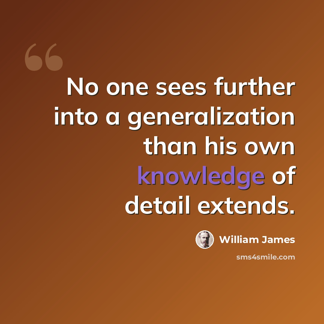“No one sees further into a generalization than his own knowledge of detail extends.” quote by William James