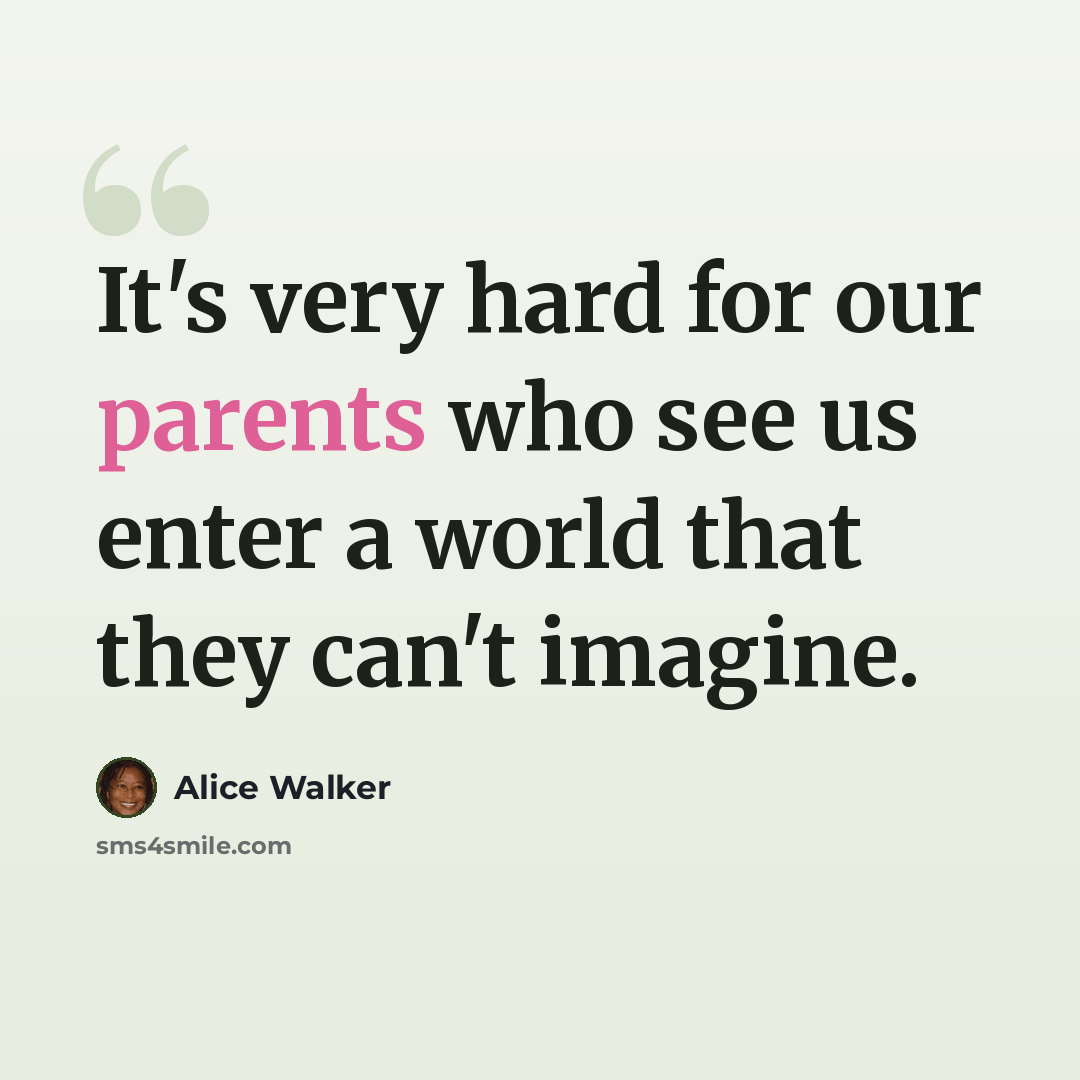 “It's very hard for our parents who see us enter a world that they can't imagine.” quote by Alice Walker