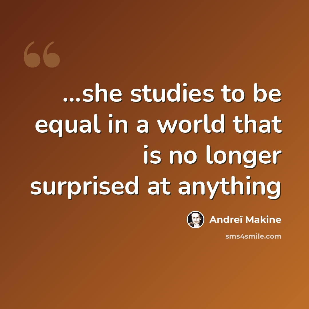 “...she studies to be equal in a world that is no longer surprised at anything” quote by Andreï Makine