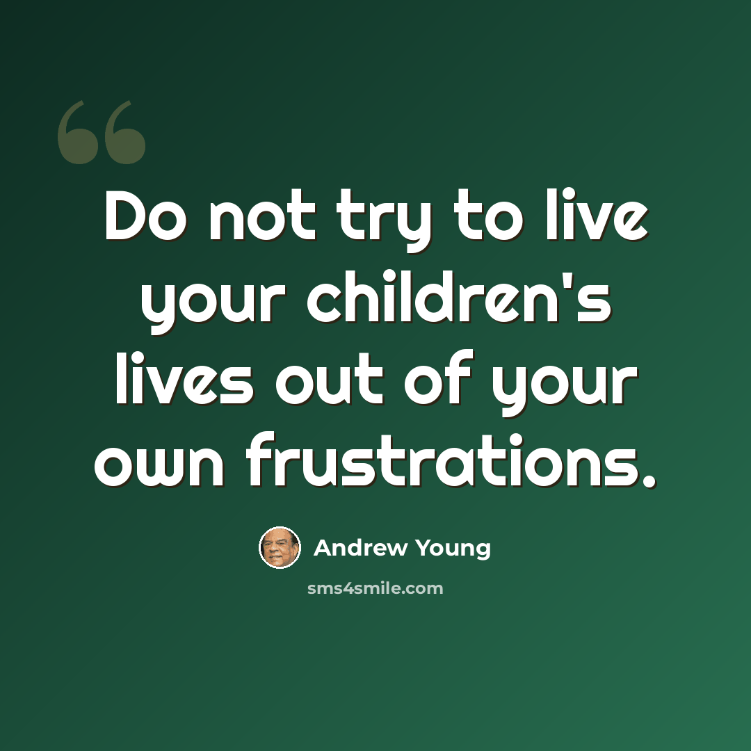 “Do not try to live your children's lives out of your own frustrations.” quote by Andrew Young