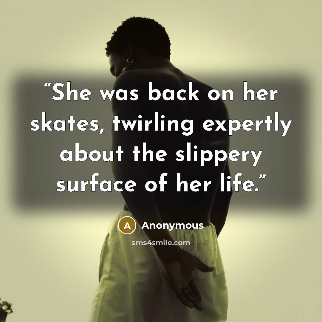 “She was back on her skates, twirling expertly about the slippery surface of her life.” quote by Anonymous