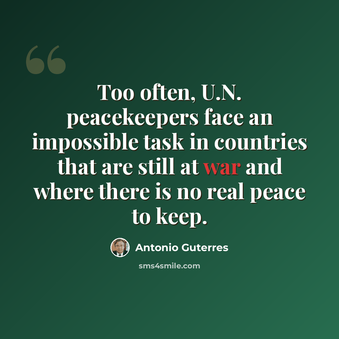 “Too often, U.N. peacekeepers face an impossible task in countries that are still at war and where there is no real peace to keep.” quote by Antonio Guterres