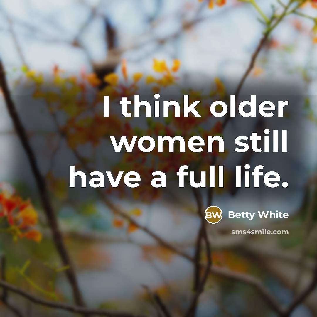 “I think older women still have a full life.” quote by Betty White