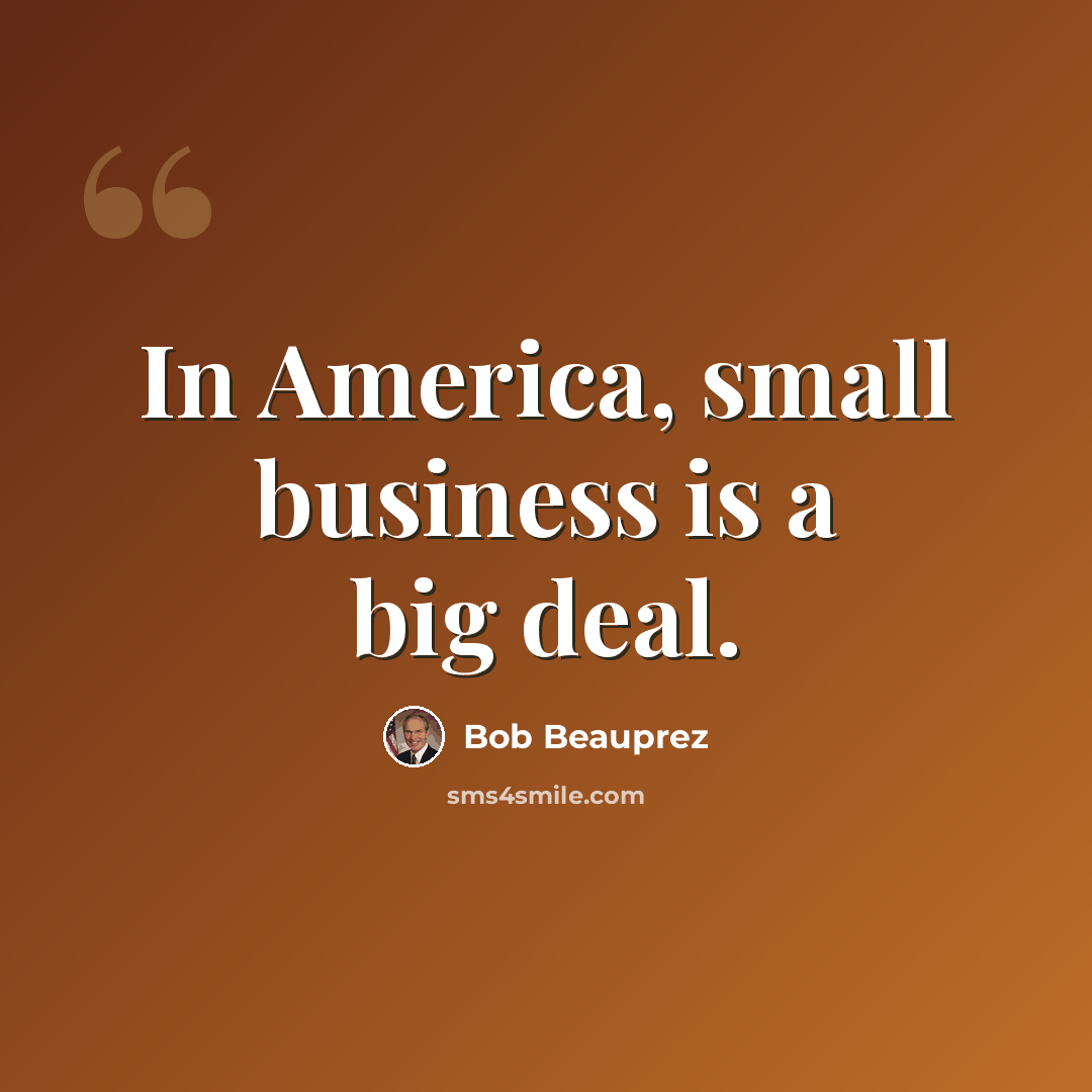 “In America, small business is a big deal.” quote by Bob Beauprez