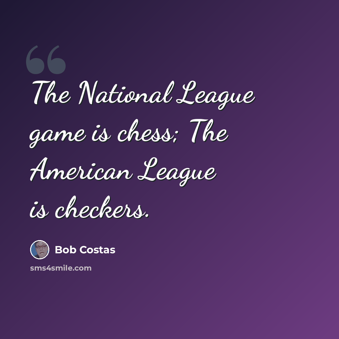 “The National League game is chess; The American League is checkers.” quote by Bob Costas
