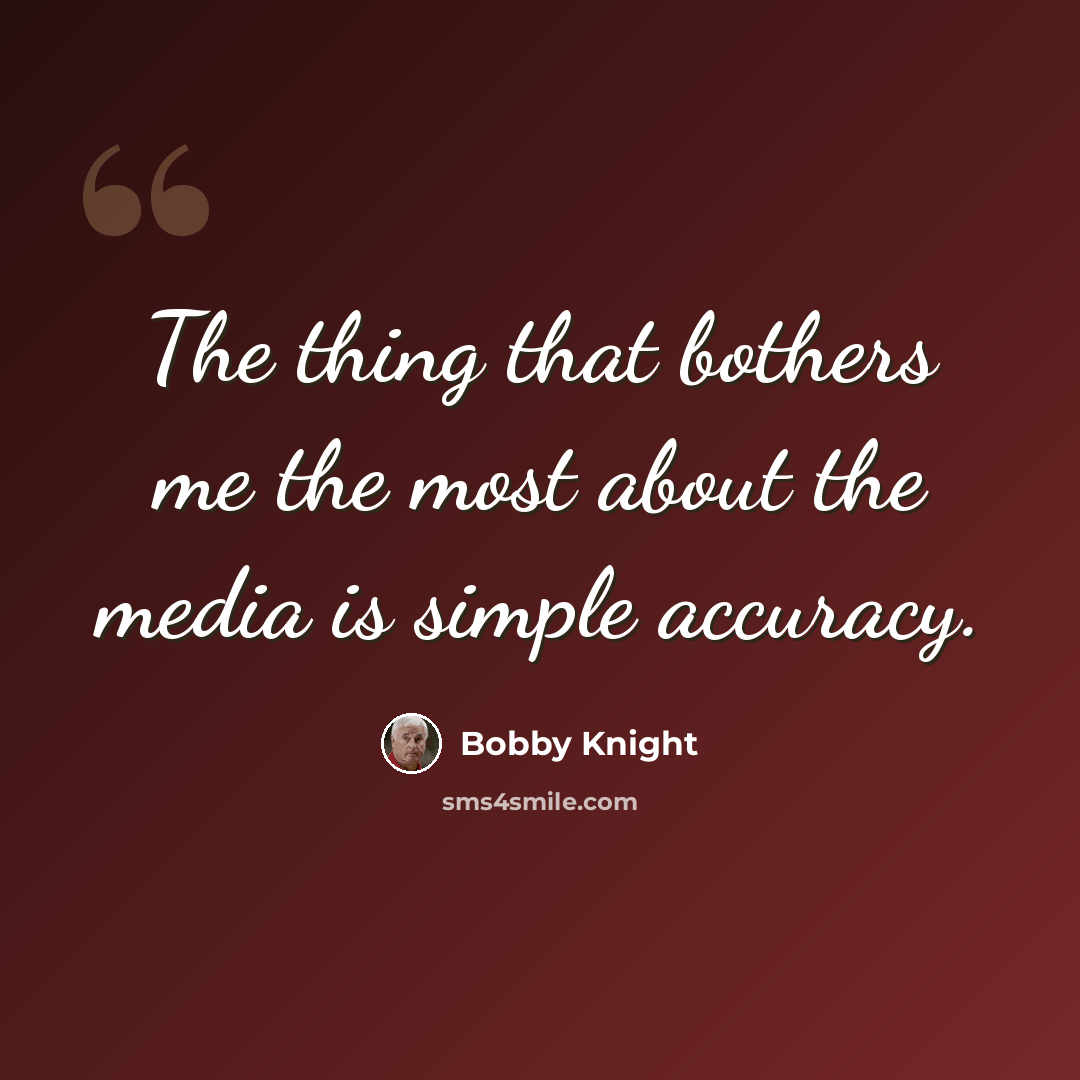 “The thing that bothers me the most about the media is simple accuracy.” quote by Bobby Knight