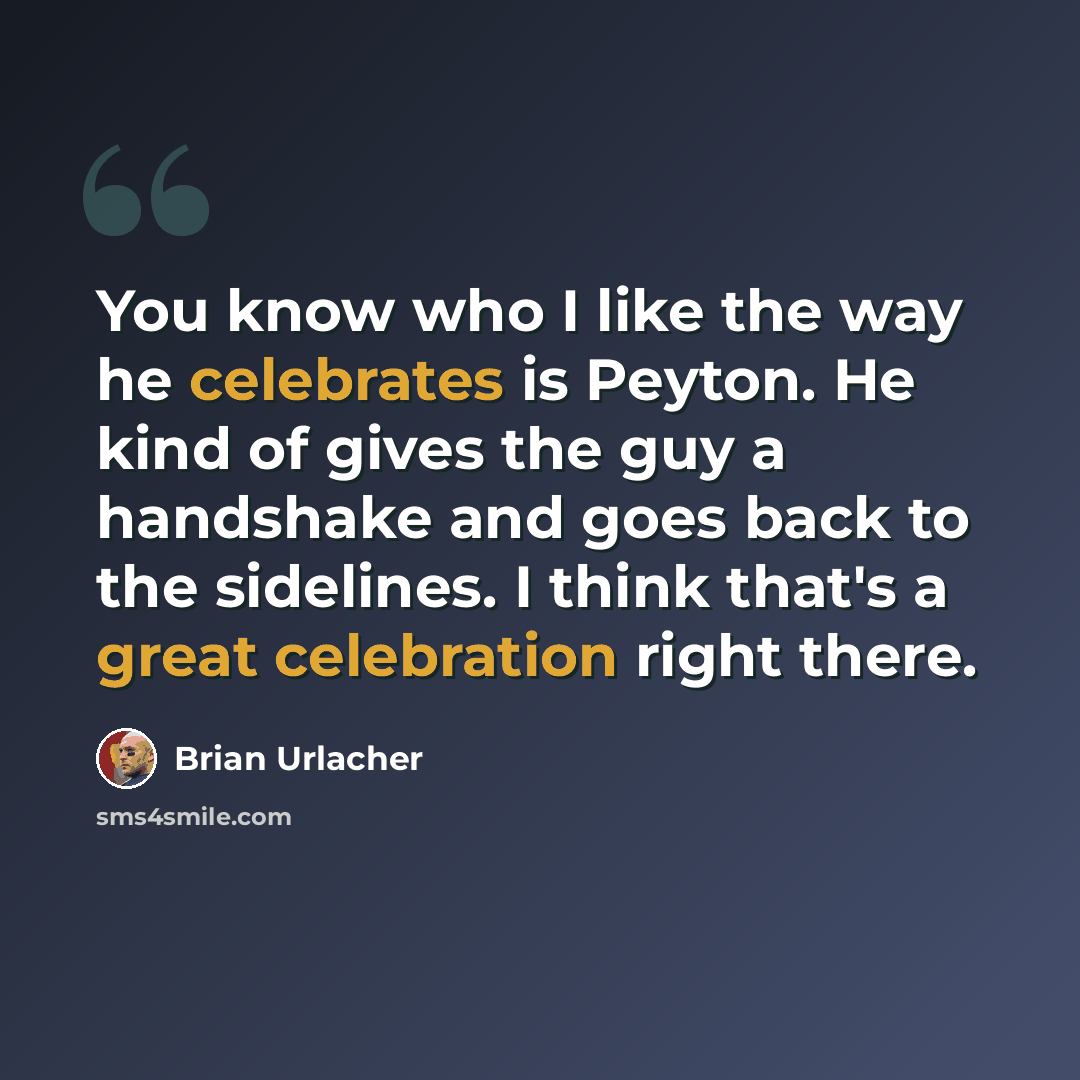 “You know who I like the way he celebrates is Peyton. He kind of gives the guy a handshake and goes back to the sidelines. I think that's a great celebration right there.” quote by Brian Urlacher
