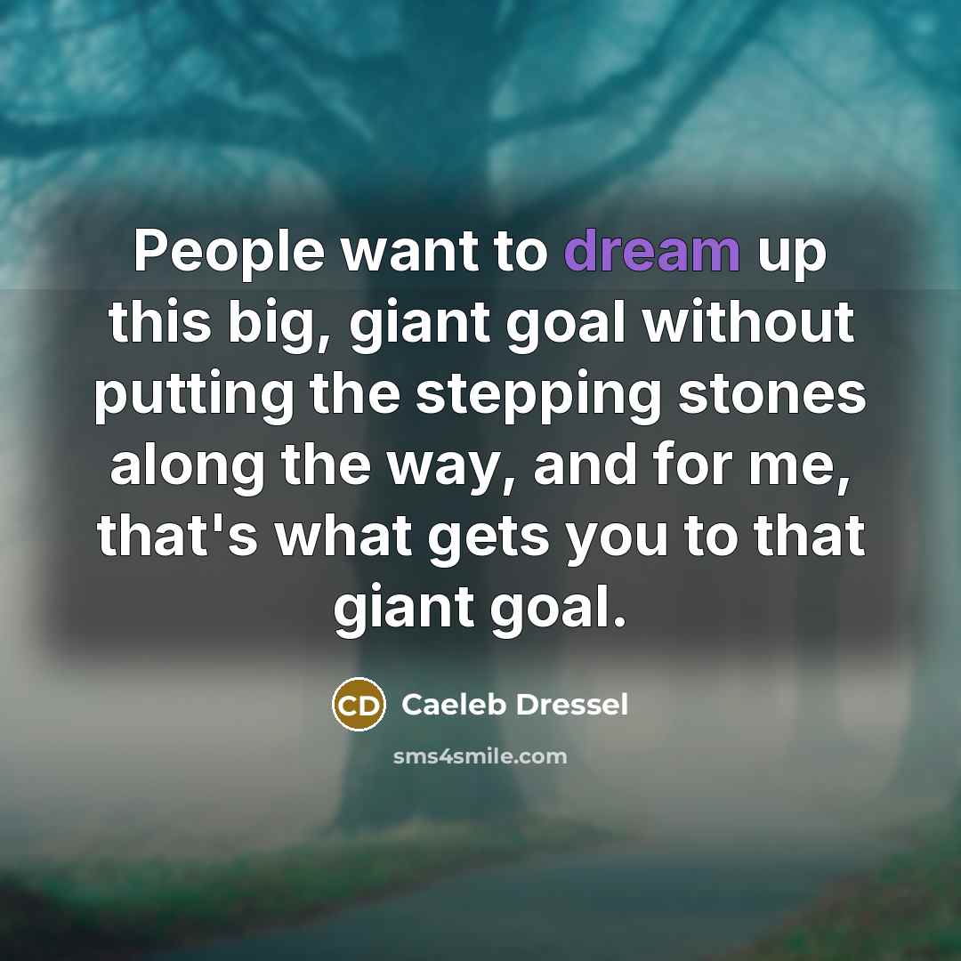 “People want to dream up this big, giant goal without putting the stepping stones along the way, and for me, that's what gets you to that giant goal.” quote by Caeleb Dressel