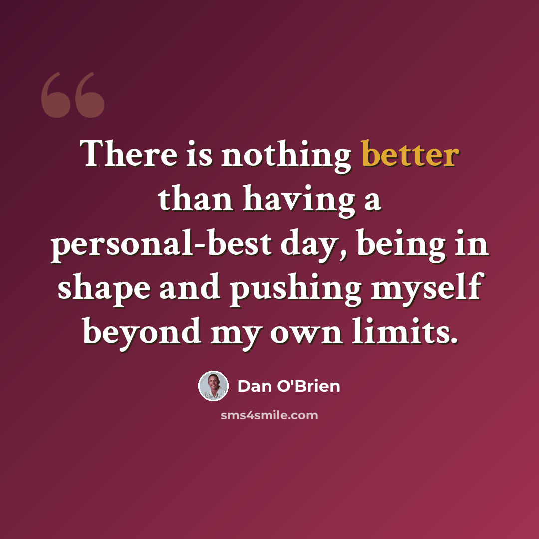“There is nothing better than having a personal-best day, being in shape and pushing myself beyond my own limits.” quote by Dan O'Brien