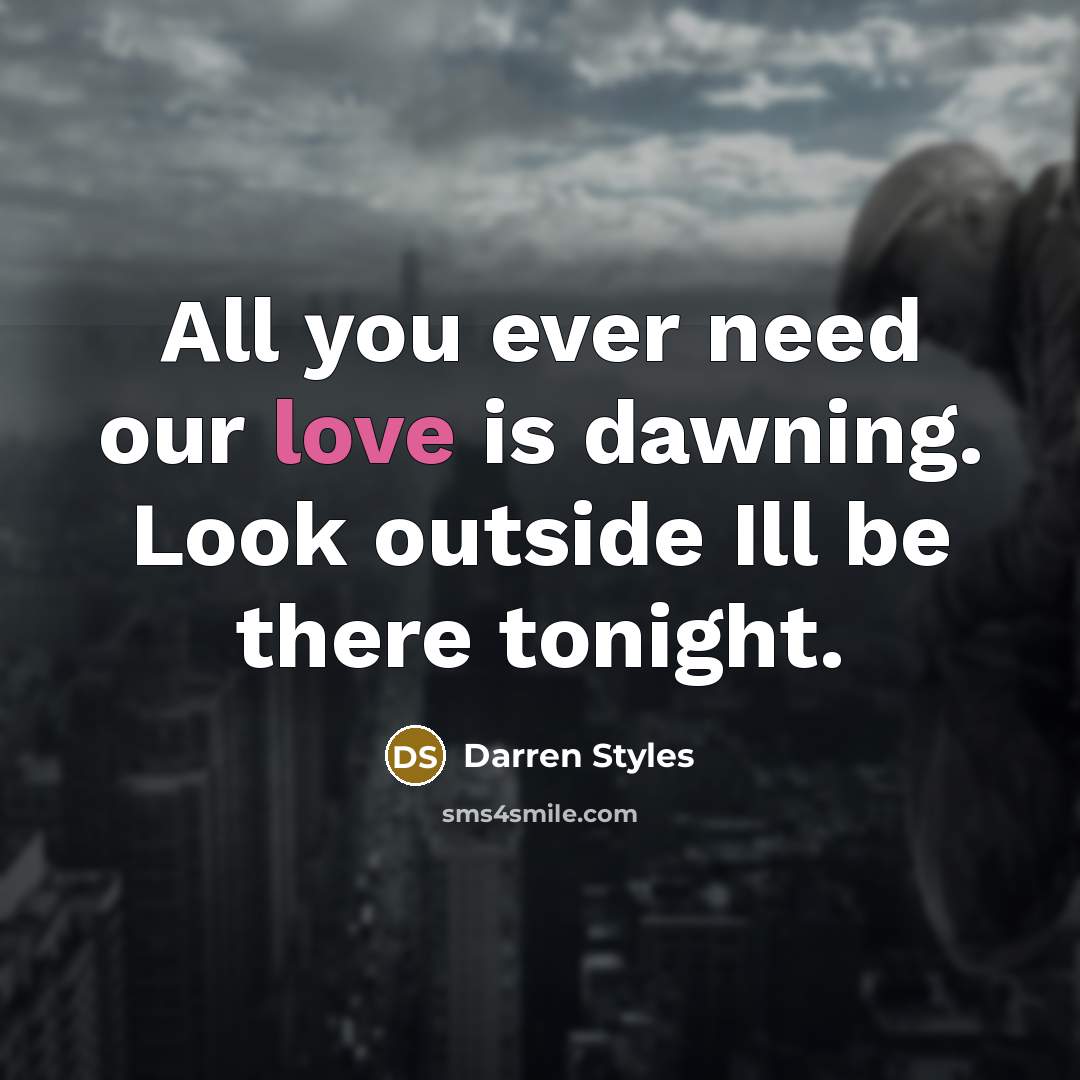 “All you ever need our love is dawning. Look outside Ill be there tonight.” quote by Darren Styles