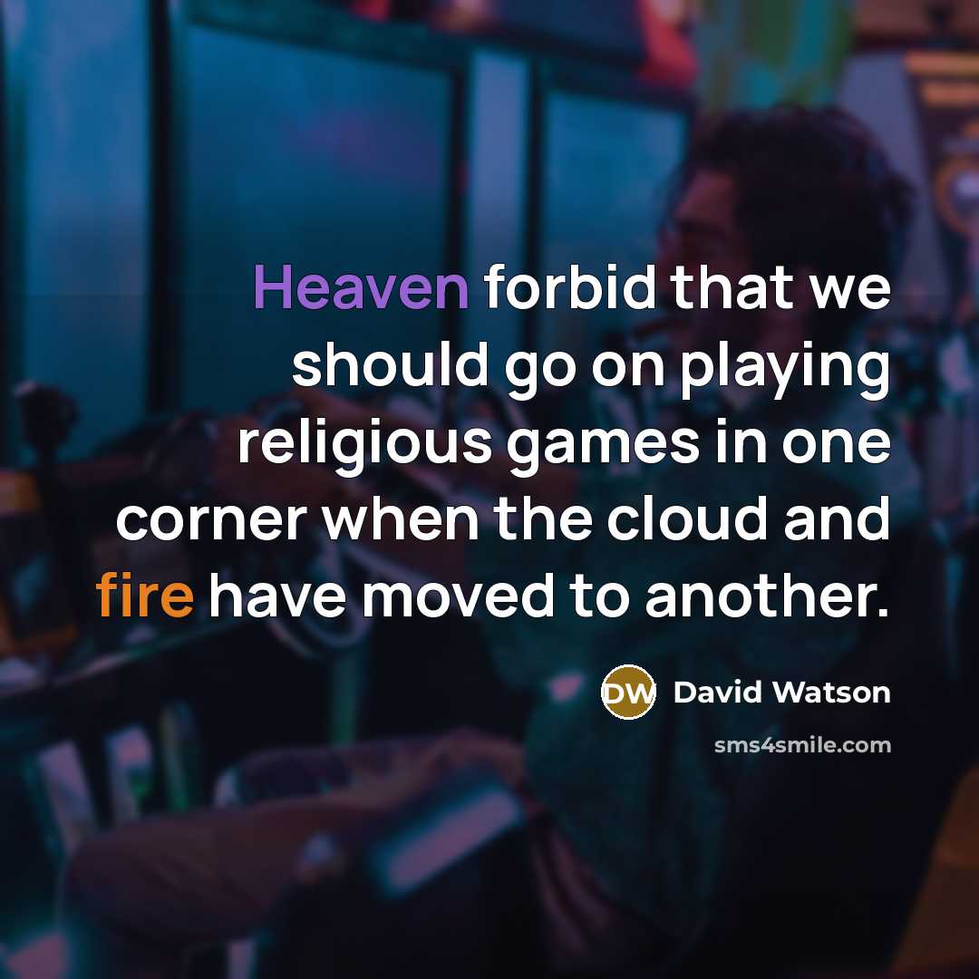 “Heaven forbid that we should go on playing religious games in one corner when the cloud and fire have moved to another.” quote by David Watson