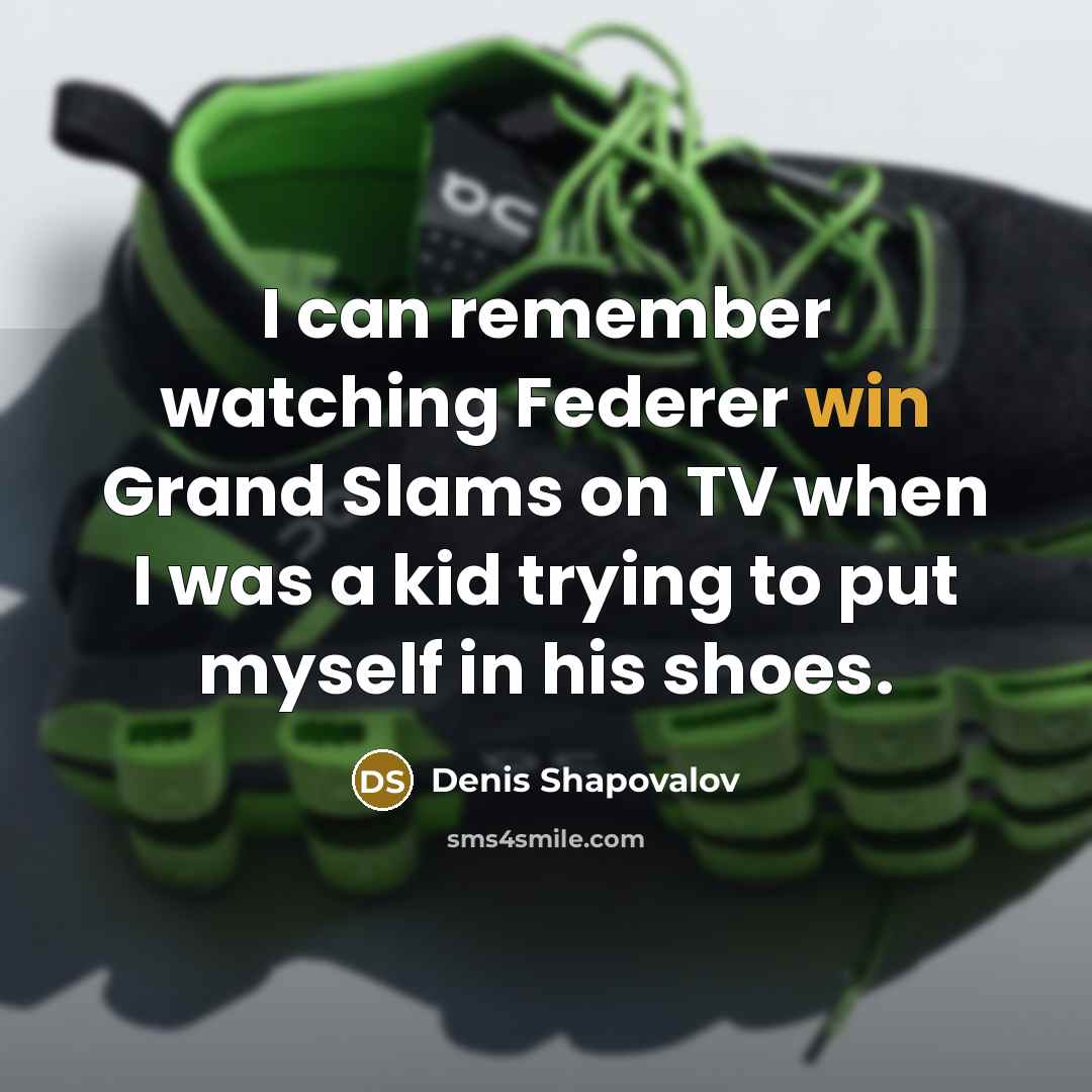 “I can remember watching Federer win Grand Slams on TV when I was a kid trying to put myself in his shoes.” quote by Denis Shapovalov
