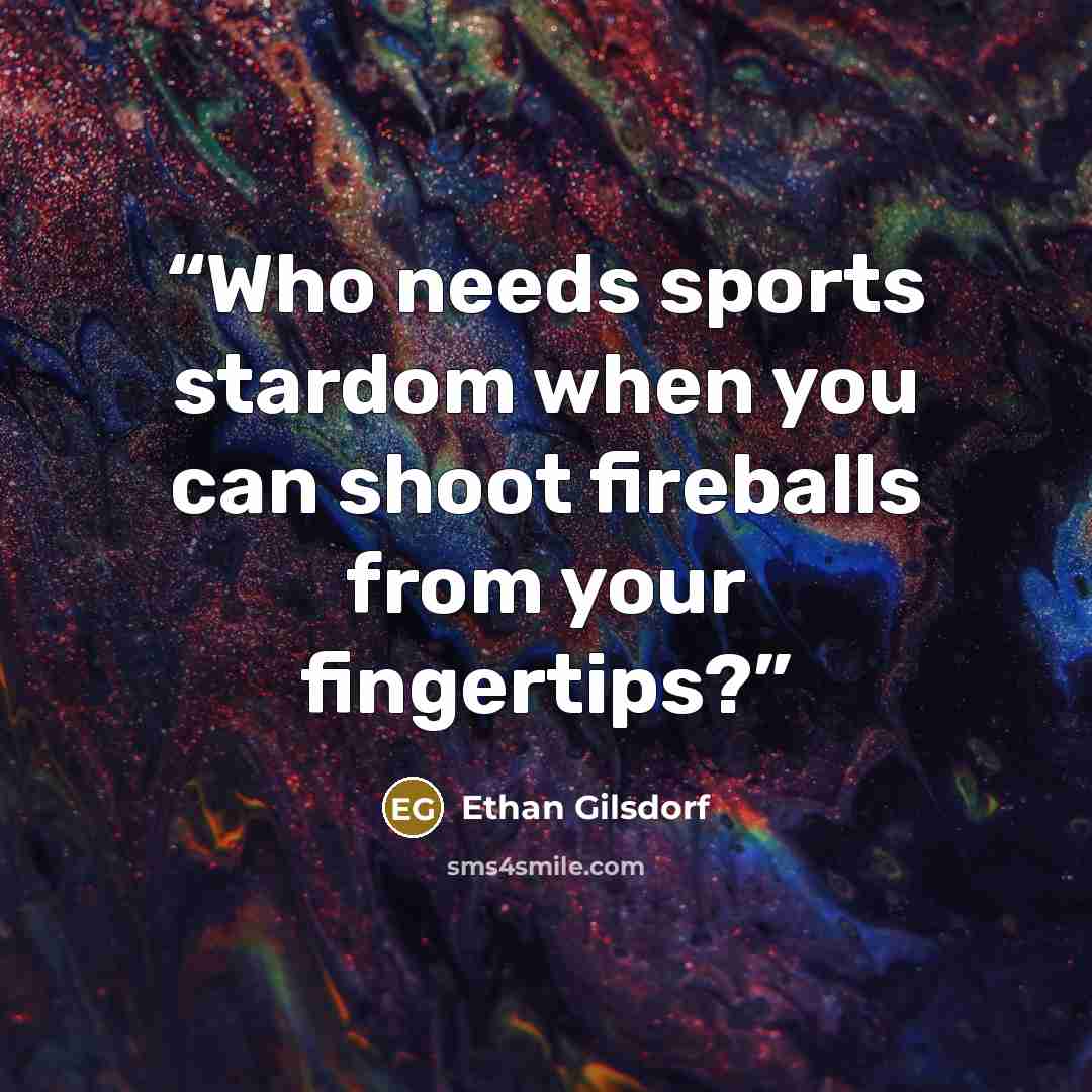 “Who needs sports stardom when you can shoot fireballs from your fingertips?” quote by Ethan Gilsdorf