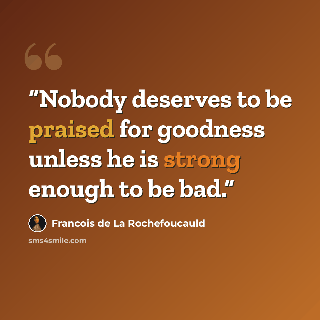 “Nobody deserves to be praised for goodness unless he is strong enough to be bad.” quote by François de La Rochefoucauld