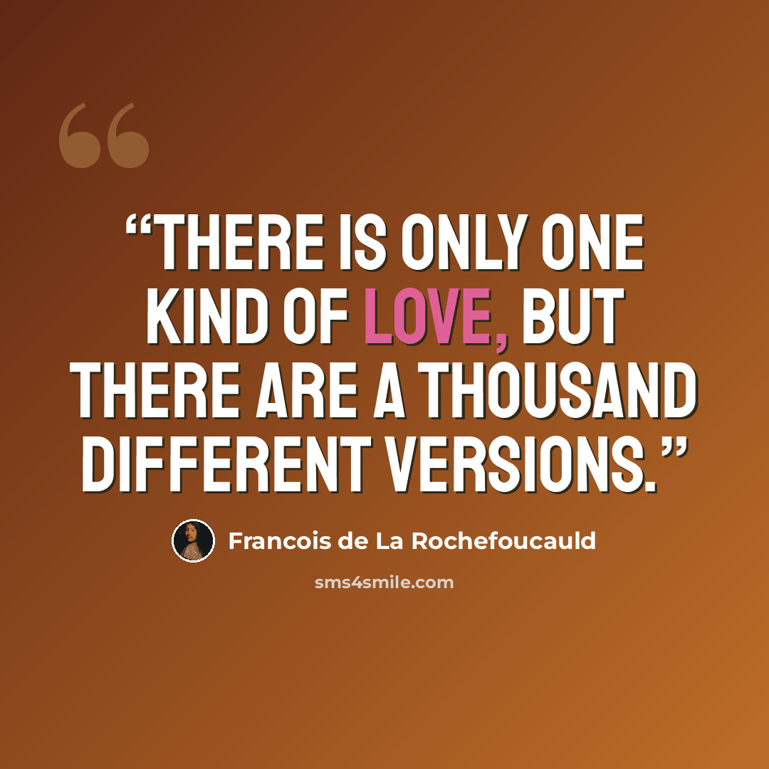 “There is only one kind of love, but there are a thousand different versions.” quote by François de La Rochefoucauld