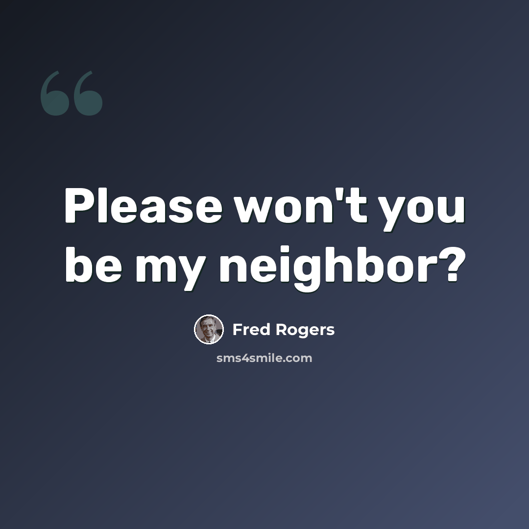 “Please won't you be my neighbor?” quote by Fred Rogers