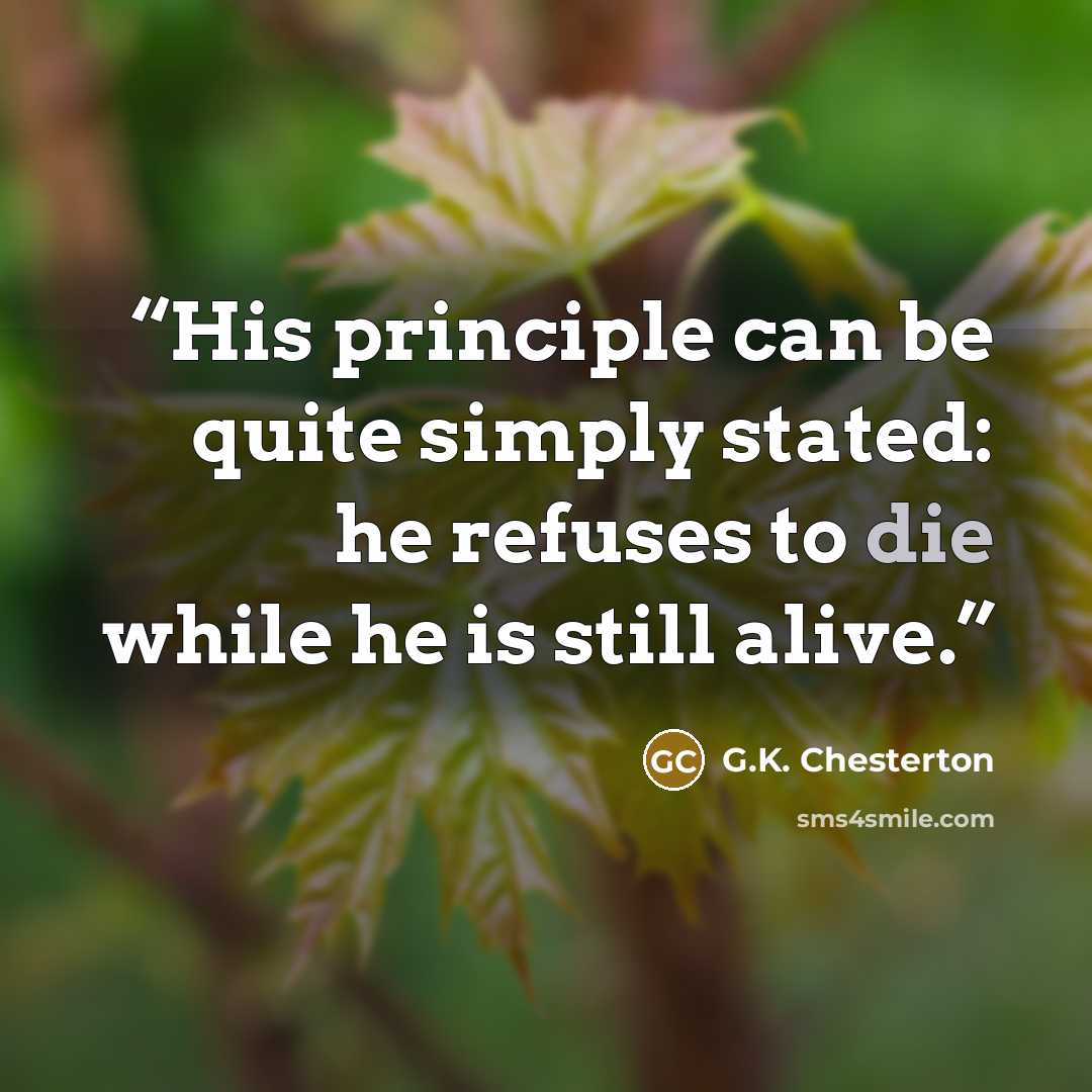 “His principle can be quite simply stated: he refuses to die while he is still alive.” quote by G.K. Chesterton