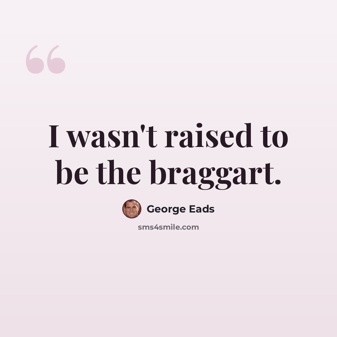 “I wasn't raised to be the braggart.” quote by George Eads