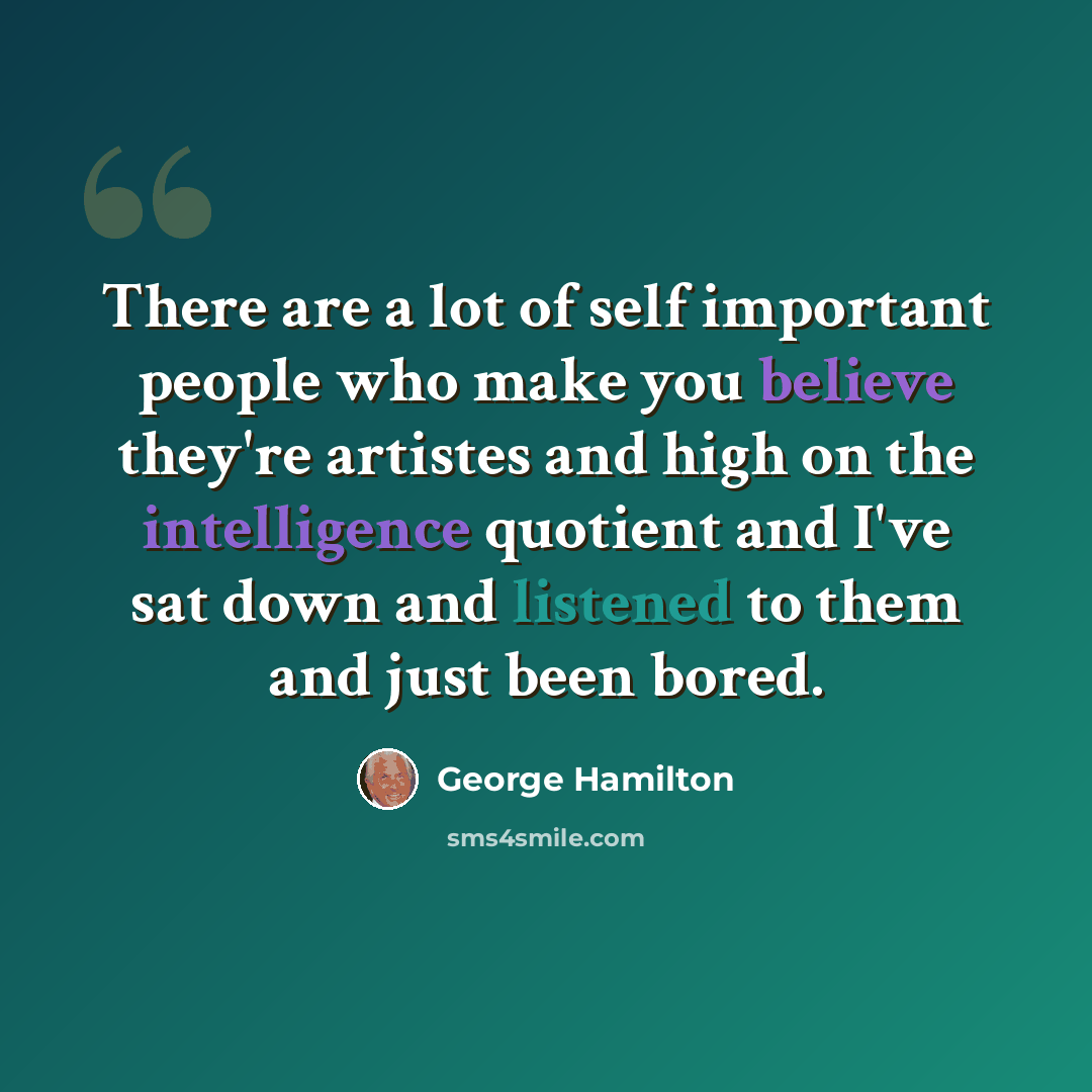 “There are a lot of self important people who make you believe they're artistes and high on the intelligence quotient and I've sat down and listened to them and just been bored.” quote by George Hamilton