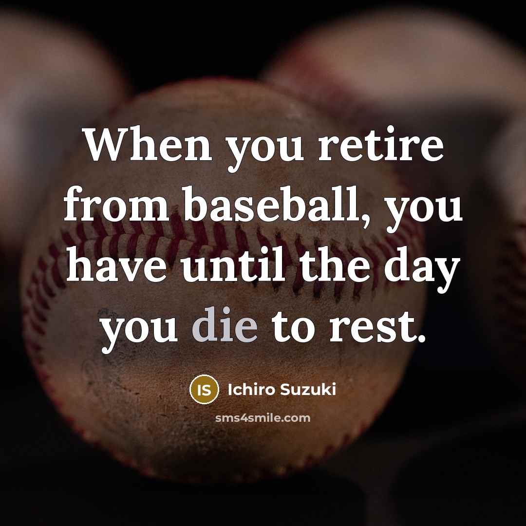 “When you retire from baseball, you have until the day you die to rest.” quote by Ichiro Suzuki