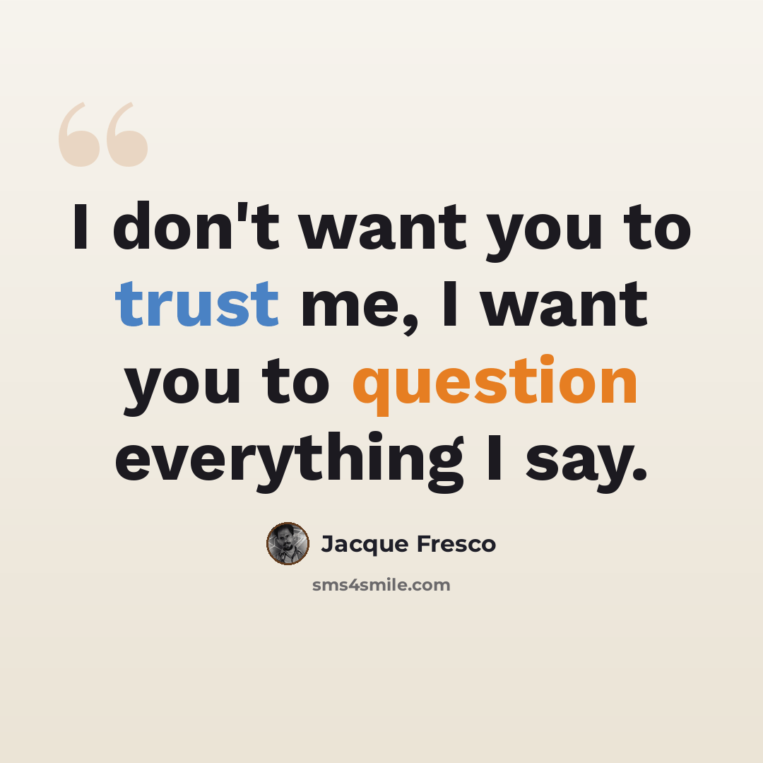 “I don't want you to trust me, I want you to question everything I say.” quote by Jacque Fresco