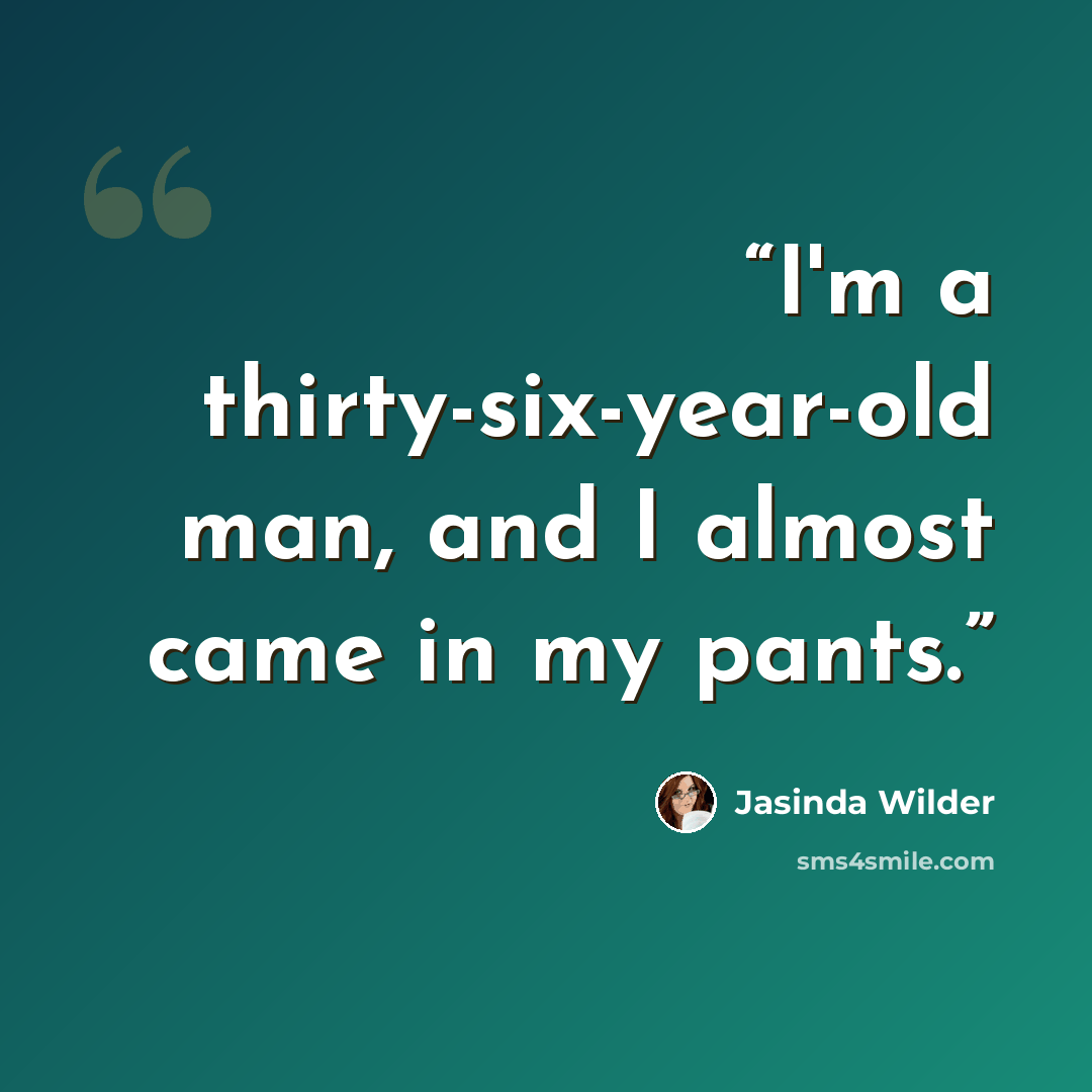 “I'm a thirty-six-year-old man, and I almost came in my pants.” quote by Jasinda Wilder