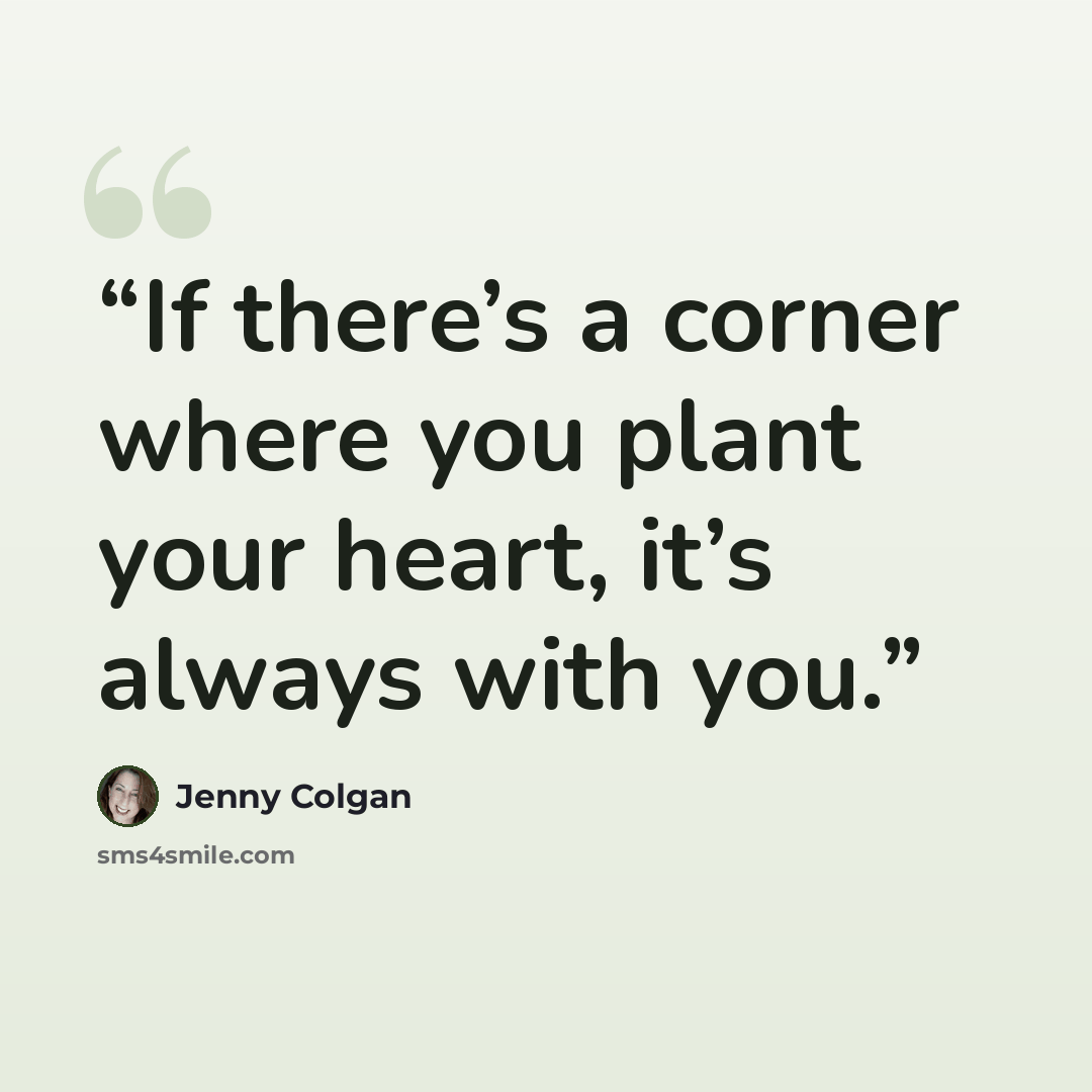 “If there’s a corner where you plant your heart, it’s always with you.” quote by Jenny Colgan