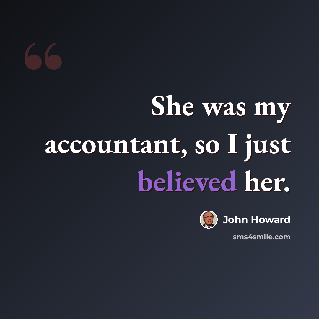 “She was my accountant, so I just believed her.” quote by John Howard