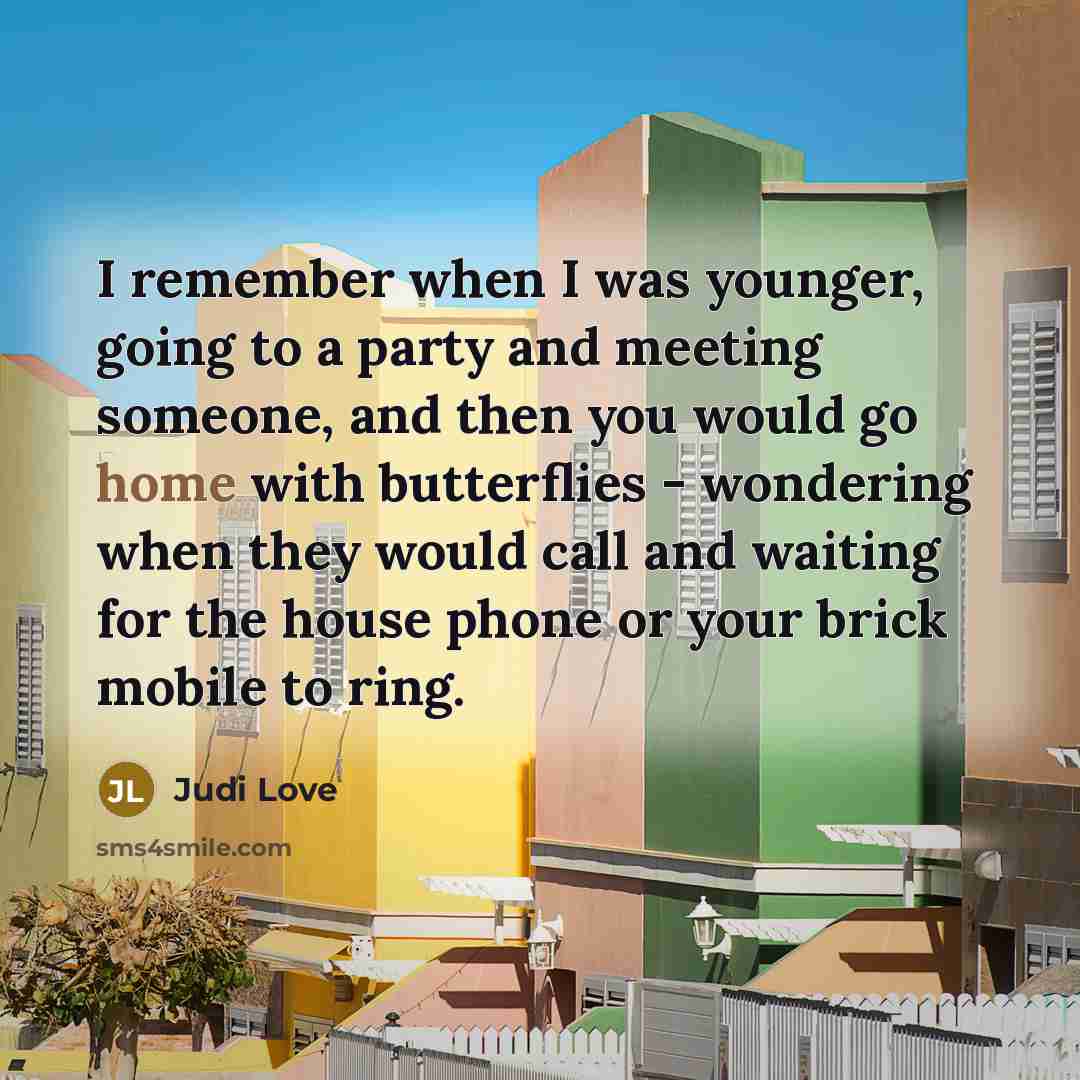 “I remember when I was younger, going to a party and meeting someone, and then you would go home with butterflies - wondering when they would call and waiting for the house phone or your brick mobile to ring.” quote by Judi Love