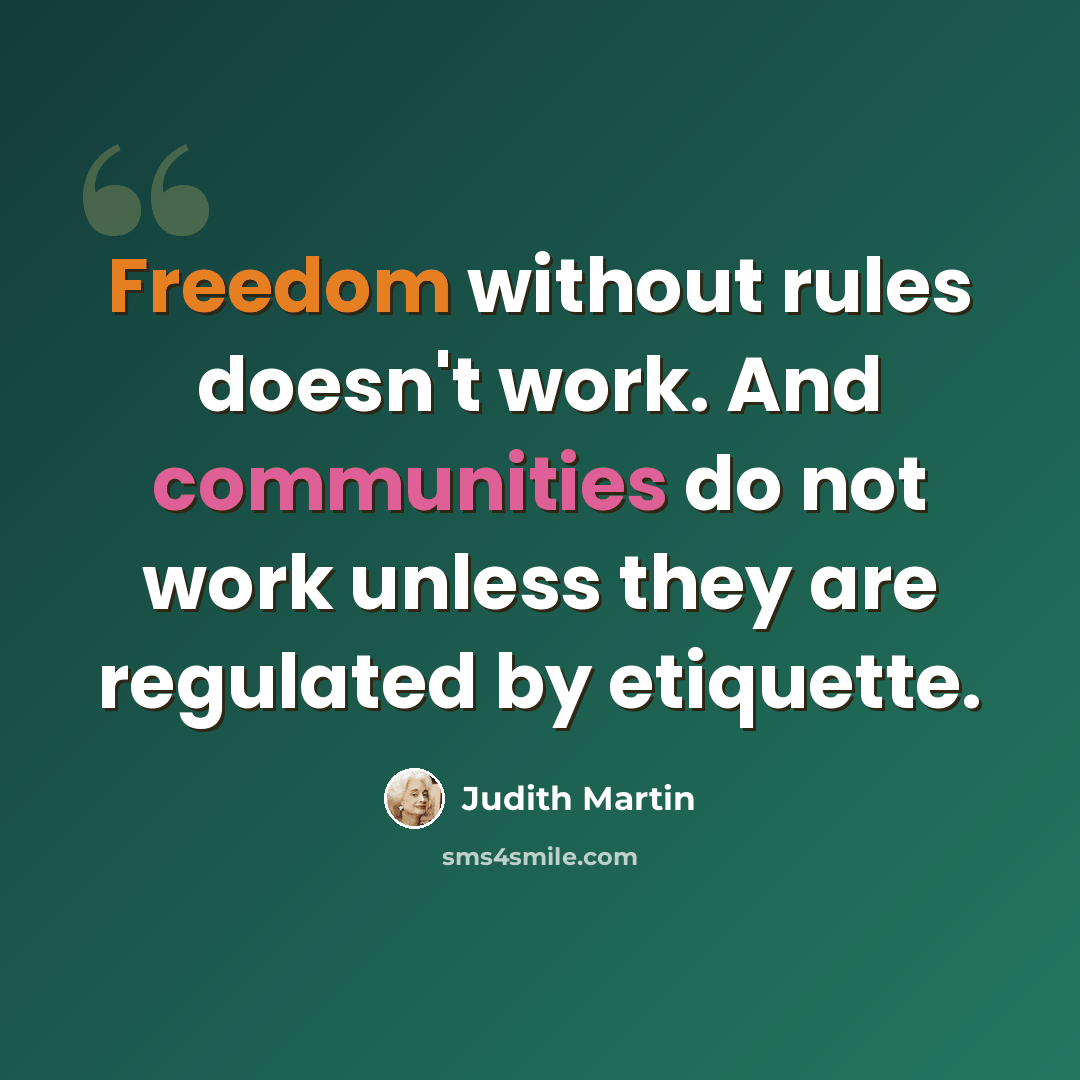 “Freedom without rules doesn't work. And communities do not work unless they are regulated by etiquette.” quote by Judith Martin