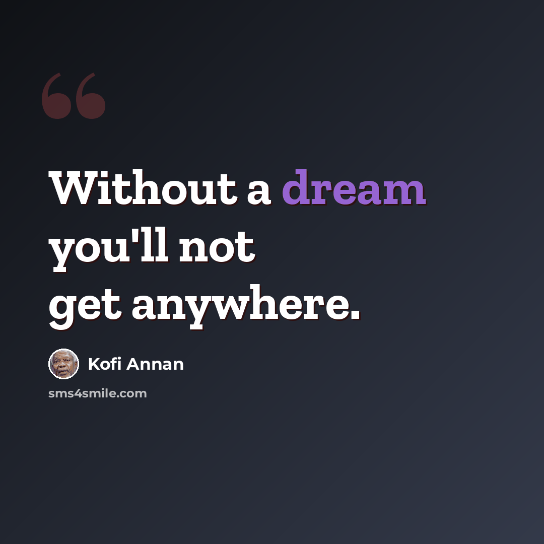 “Without a dream you'll not get anywhere.” quote by Kofi Annan
