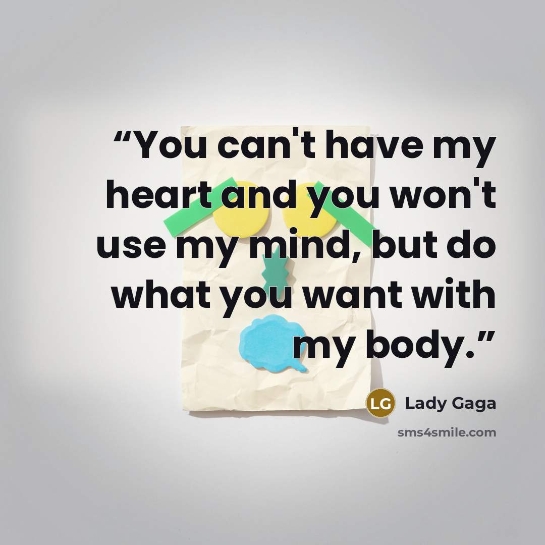 “You can't have my heart and you won't use my mind, but do what you want with my body.” quote by Lady Gaga