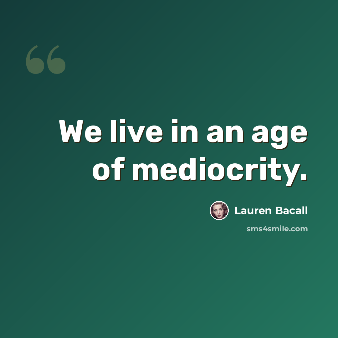 “We live in an age of mediocrity.” quote by Lauren Bacall