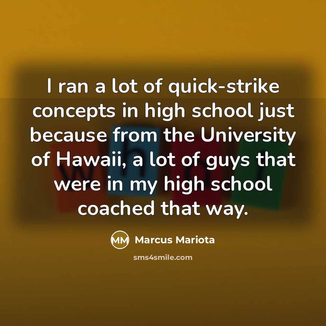 “I ran a lot of quick-strike concepts in high school just because from the University of Hawaii, a lot of guys that were in my high school coached that way.” quote by Marcus Mariota