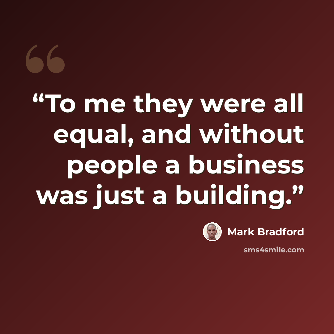 “To me they were all equal, and without people a business was just a building.” quote by Mark Bradford
