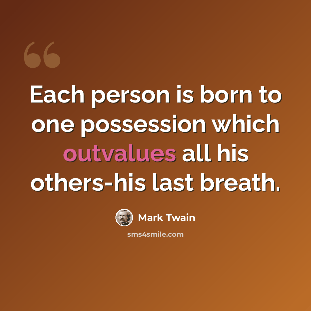 “Each person is born to one possession which outvalues all his others-his last breath.” quote by Mark Twain