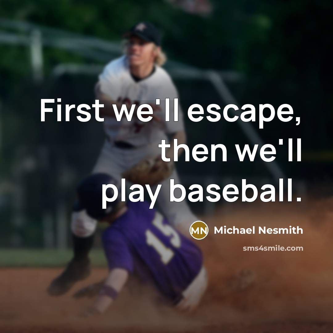 “First we'll escape, then we'll play baseball.” quote by Michael Nesmith
