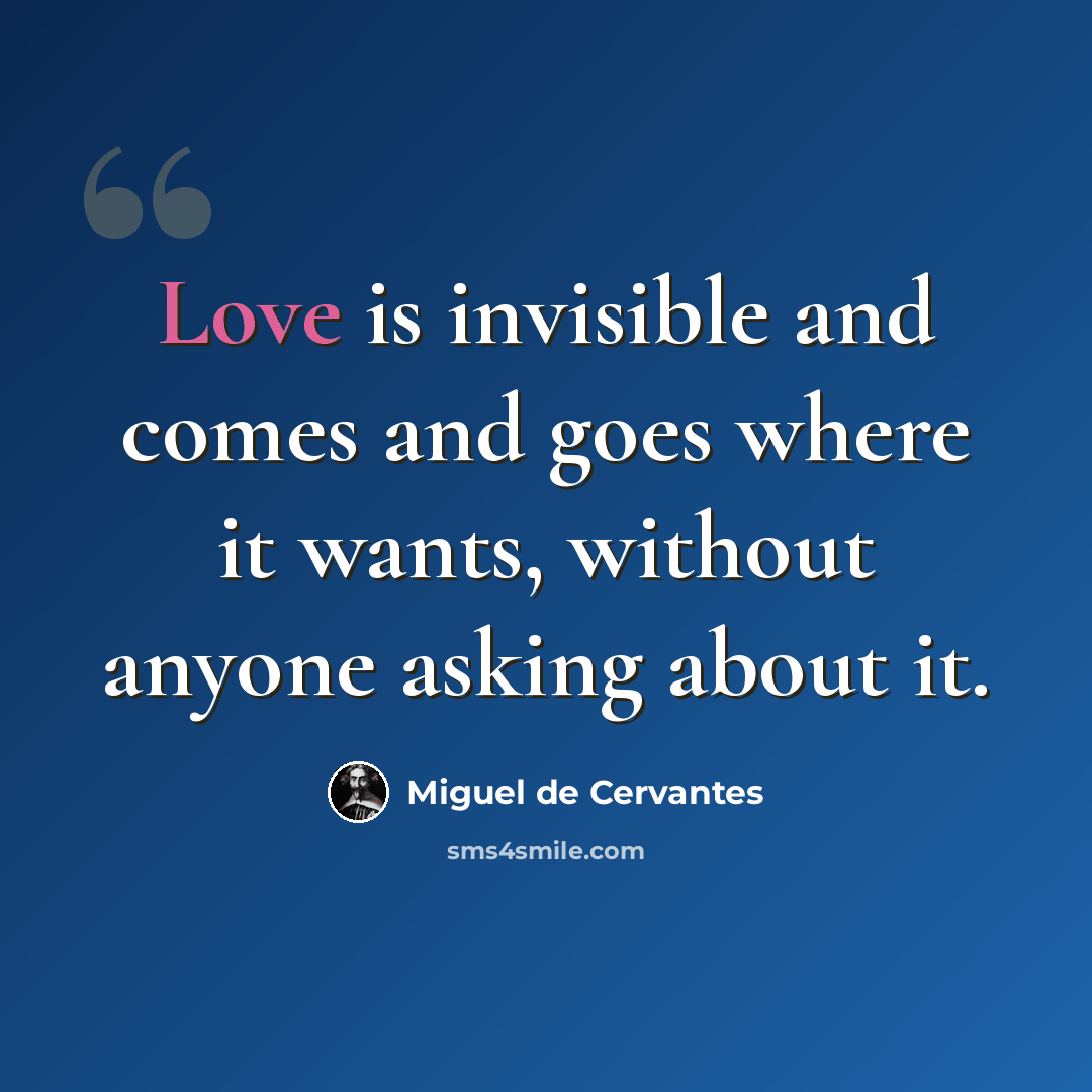 “Love is invisible and comes and goes where it wants, without anyone asking about it.” quote by Miguel de Cervantes