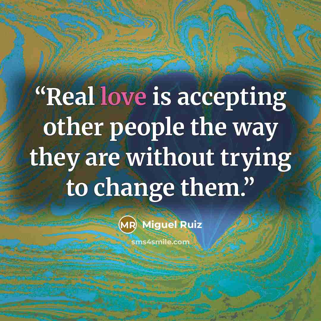 “Real love is accepting other people the way they are without trying to change them.” quote by Miguel Ruiz