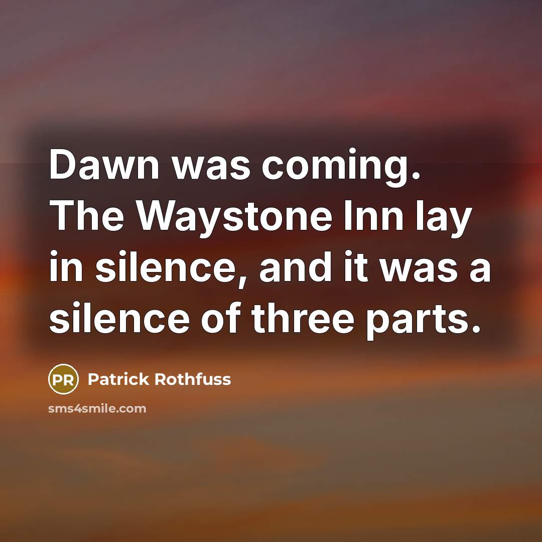 “Dawn was coming. The Waystone Inn lay in silence, and it was a silence of three parts.” quote by Patrick Rothfuss